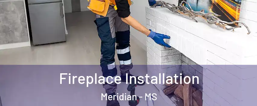  Fireplace Installation Meridian - MS