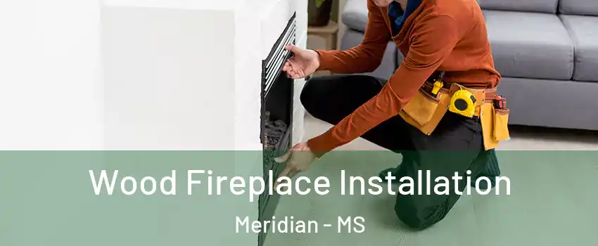  Wood Fireplace Installation Meridian - MS